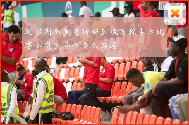 迈尔斯布里奇斯回应流言称专注比赛如有交易会与我沟通