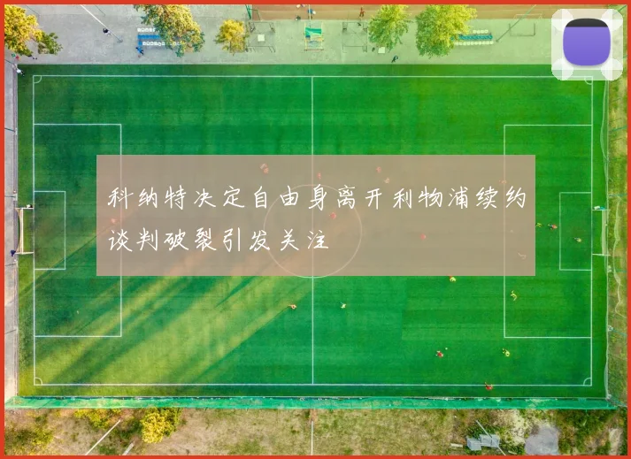 科纳特决定自由身离开利物浦续约谈判破裂引发关注