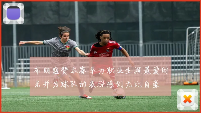 布朗盛赞本赛季为职业生涯最爱时光并为球队的表现感到无比自豪
