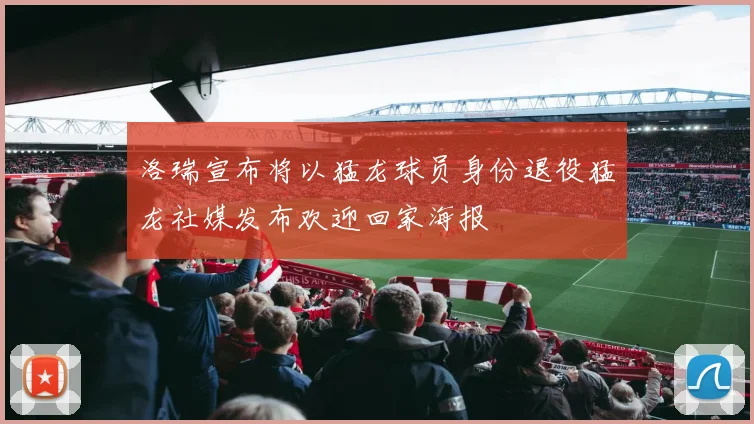 洛瑞宣布将以猛龙球员身份退役猛龙社媒发布欢迎回家海报