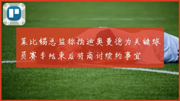 莱比锡总监称扬迪奥曼德为关键球员赛季结束后将商讨续约事宜