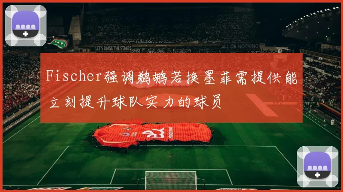 Fischer强调鹈鹕若换墨菲需提供能立刻提升球队实力的球员