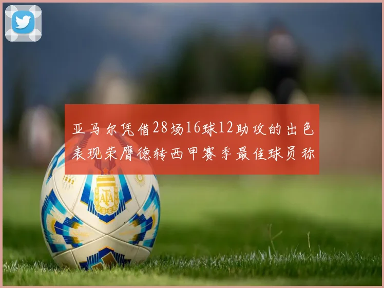 亚马尔凭借28场16球12助攻的出色表现荣膺德转西甲赛季最佳球员称号