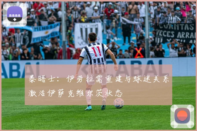 泰晤士：伊劳拉需重建与球迷关系激活伊萨克维尔茨状态