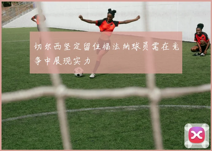切尔西坚定留住福法纳球员需在竞争中展现实力