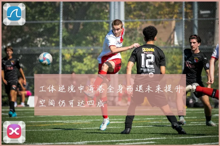 工体逆境中海港全身而退未来提升空间仍可达四成