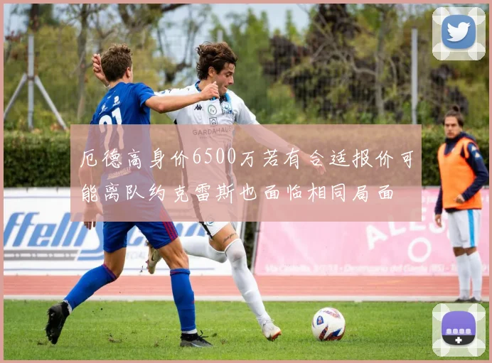 厄德高身价6500万若有合适报价可能离队约克雷斯也面临相同局面